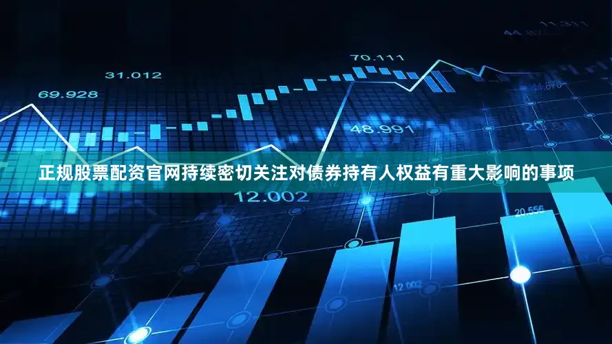 正规股票配资官网持续密切关注对债券持有人权益有重大影响的事项