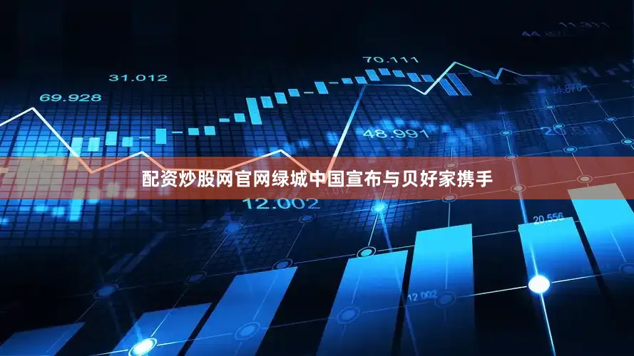 配资炒股网官网绿城中国宣布与贝好家携手