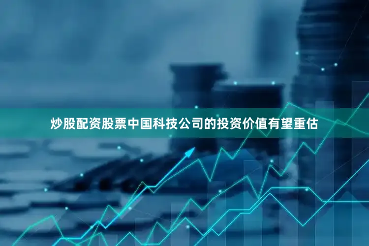 炒股配资股票中国科技公司的投资价值有望重估