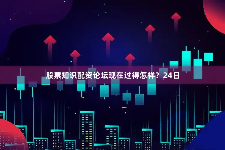 股票知识配资论坛现在过得怎样？24日