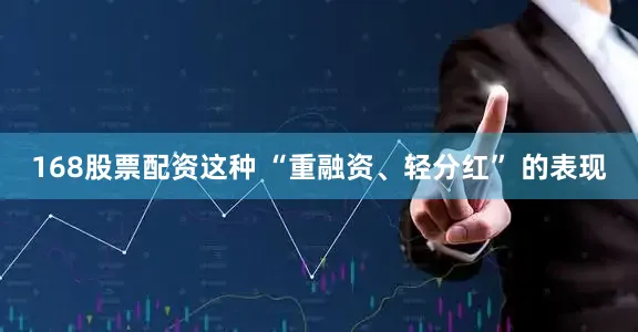 168股票配资这种 “重融资、轻分红” 的表现
