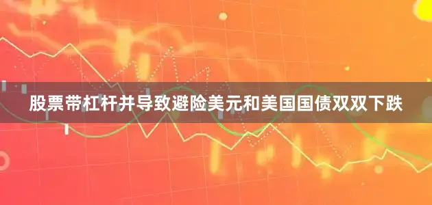 股票带杠杆并导致避险美元和美国国债双双下跌