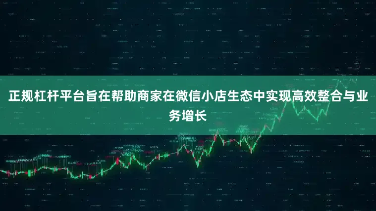 正规杠杆平台旨在帮助商家在微信小店生态中实现高效整合与业务增长