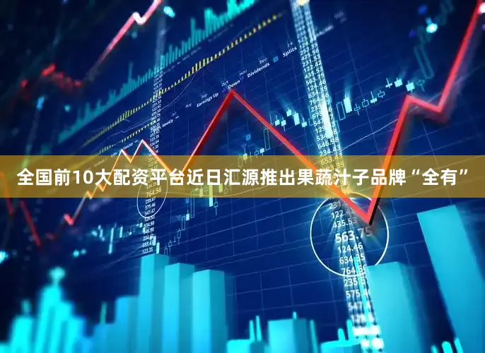 全国前10大配资平台近日汇源推出果蔬汁子品牌“全有”