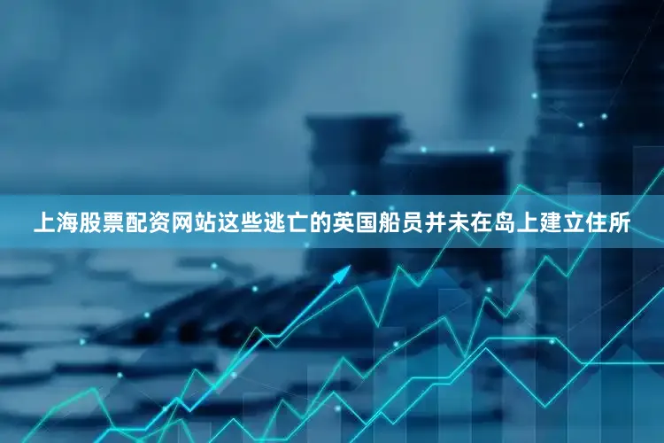 上海股票配资网站这些逃亡的英国船员并未在岛上建立住所