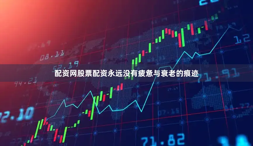 配资网股票配资永远没有疲惫与衰老的痕迹