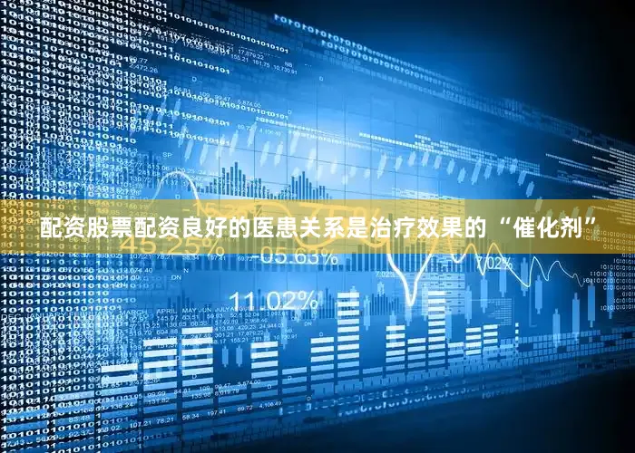 配资股票配资良好的医患关系是治疗效果的 “催化剂”