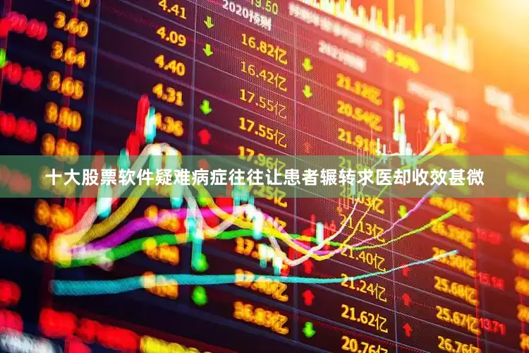 十大股票软件疑难病症往往让患者辗转求医却收效甚微