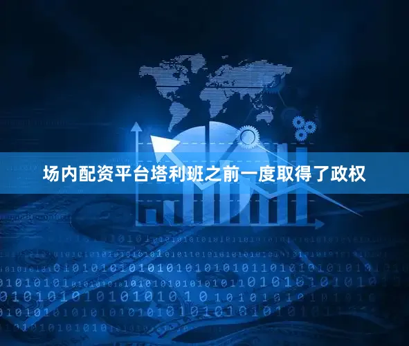 场内配资平台塔利班之前一度取得了政权