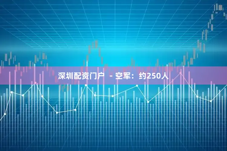 深圳配资门户  - 空军：约250人