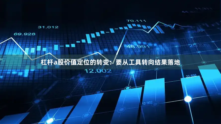 杠杆a股价值定位的转变：要从工具转向结果落地