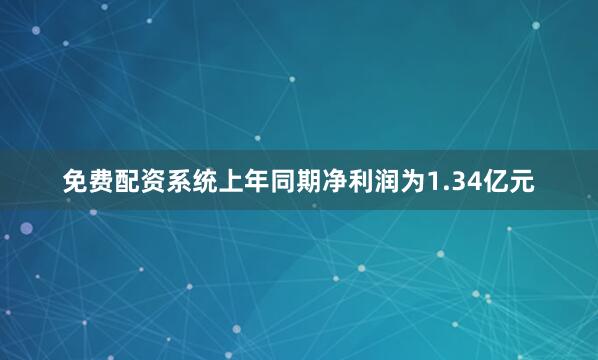 免费配资系统上年同期净利润为1.34亿元