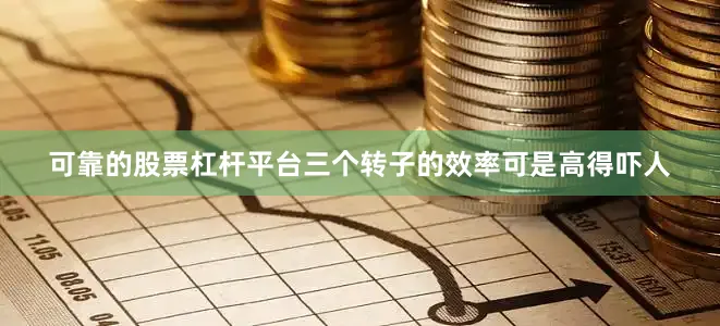 可靠的股票杠杆平台三个转子的效率可是高得吓人