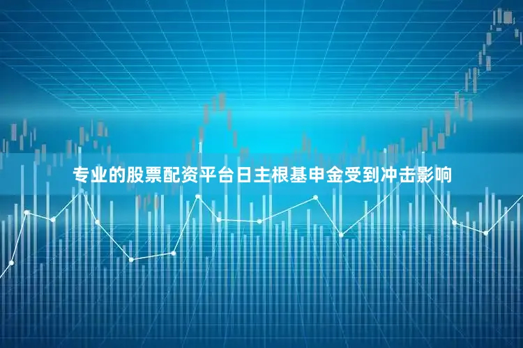 专业的股票配资平台日主根基申金受到冲击影响