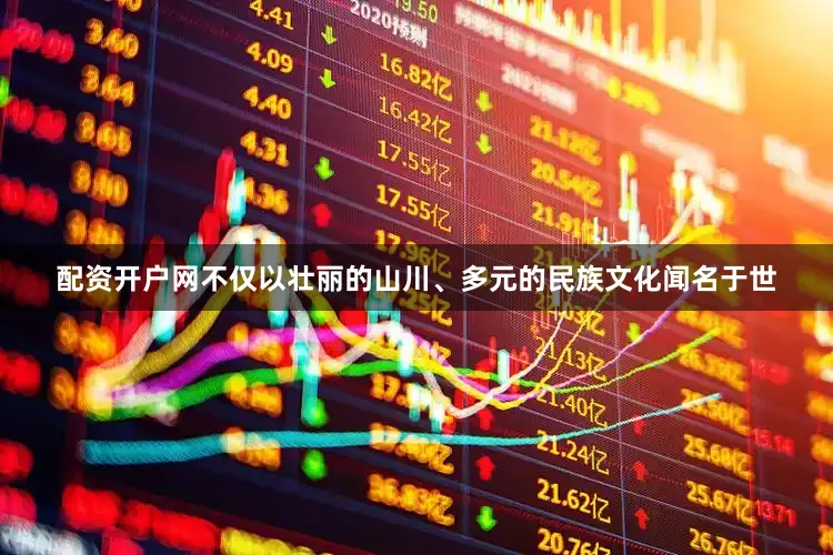 配资开户网不仅以壮丽的山川、多元的民族文化闻名于世
