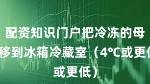 配资知识门户把冷冻的母乳移到冰箱冷藏室（4℃或更低）