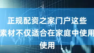 正规配资之家门户这些素材不仅适合在家庭中使用