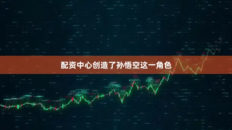 配资中心创造了孙悟空这一角色
